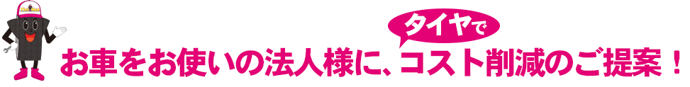 お車をお使いの法人様に、タイヤでコスト削減のご提案！